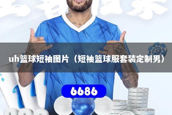 uh篮球短袖图片（短袖篮球服套装定制男）