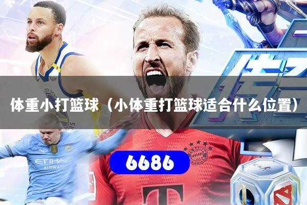体重小打篮球（小体重打篮球适合什么位置）