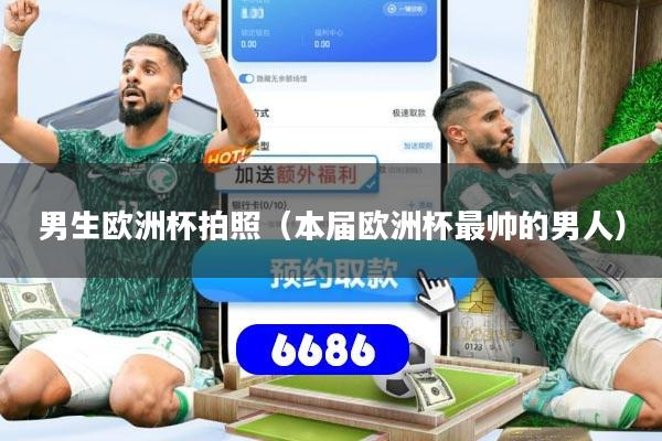 男生欧洲杯拍照（本届欧洲杯最帅的男人）