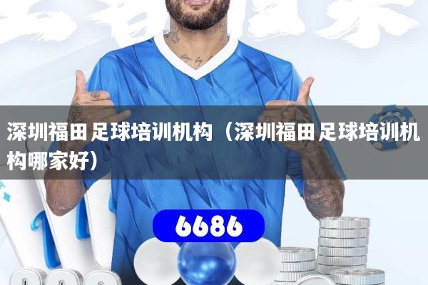 深圳福田足球培训机构（深圳福田足球培训机构哪家好）