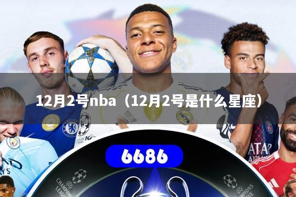 详细阅读:12月2号nba(12月2号是什么星座) 12月2号nba(12月2号是什么星座)